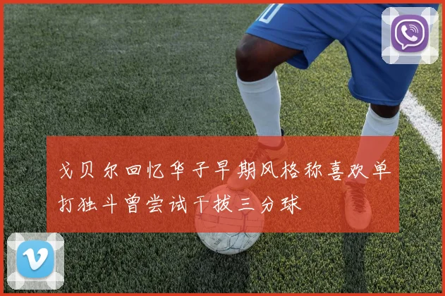 戈贝尔回忆华子早期风格称喜欢单打独斗曾尝试干拔三分球