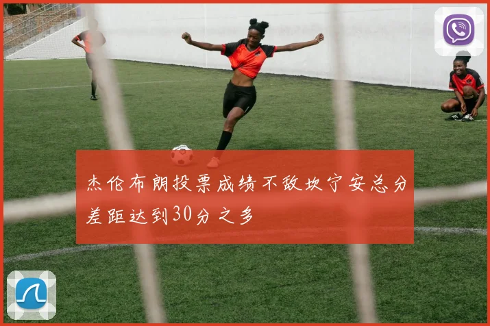 杰伦布朗投票成绩不敌坎宁安总分差距达到30分之多