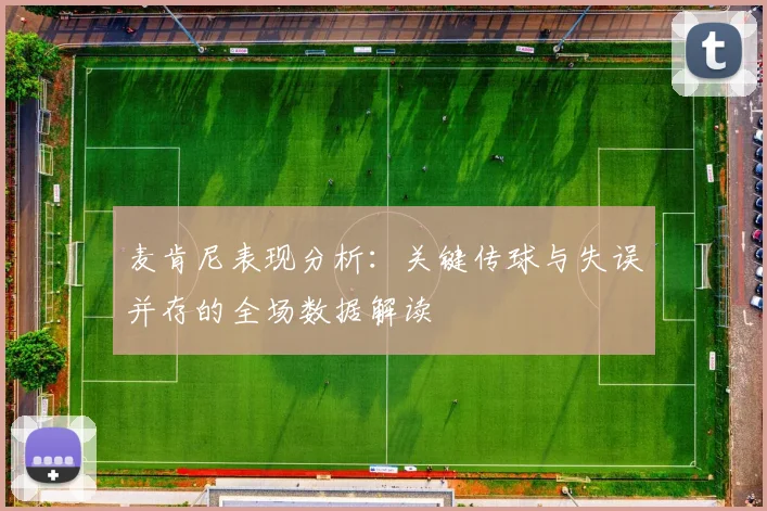 麦肯尼表现分析：关键传球与失误并存的全场数据解读