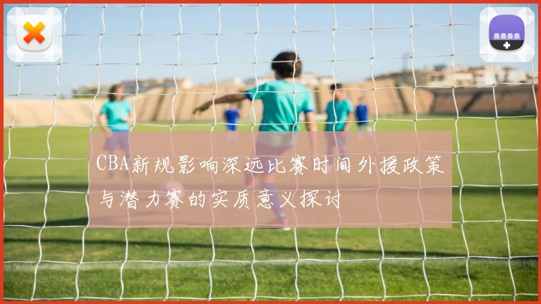 CBA新规影响深远比赛时间外援政策与潜力赛的实质意义探讨