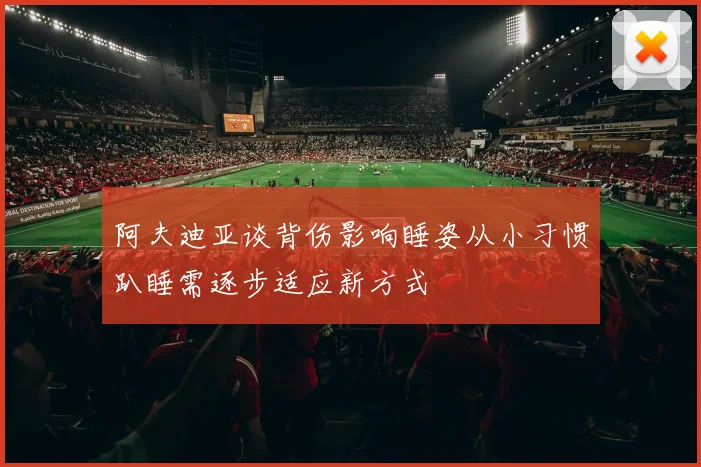 阿夫迪亚谈背伤影响睡姿从小习惯趴睡需逐步适应新方式
