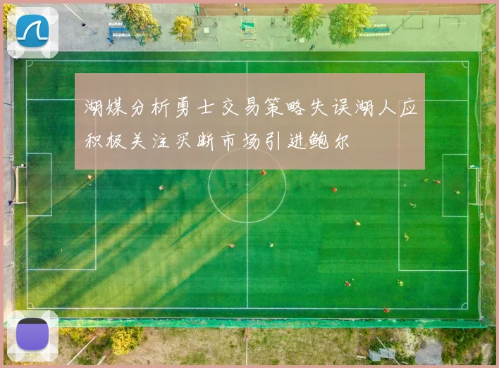 湖媒分析勇士交易策略失误湖人应积极关注买断市场引进鲍尔
