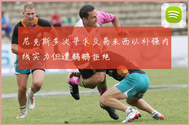 尼克斯多次寻求交易米西以补强内线实力但遭鹈鹕拒绝