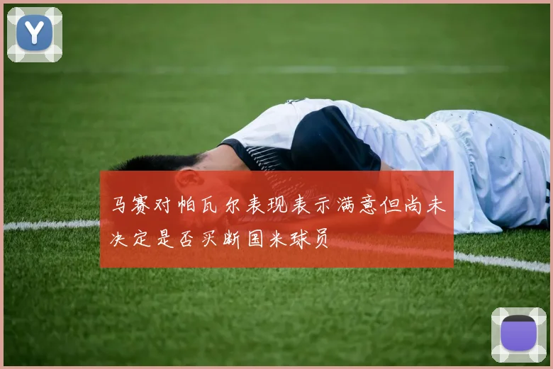 马赛对帕瓦尔表现表示满意但尚未决定是否买断国米球员